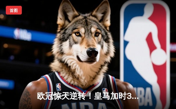 欧冠惊天逆转！皇马加时3-2绝杀拜仁，维尼修斯传射本泽马加时双响